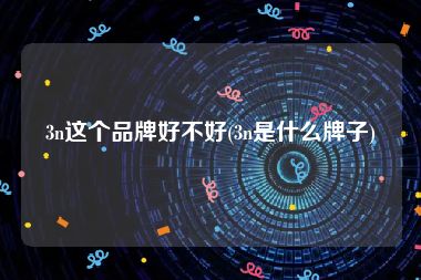 3n这个品牌好不好(3n是什么牌子)