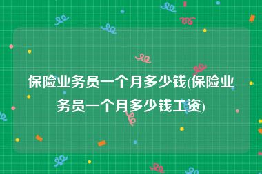 保险业务员一个月多少钱(保险业务员一个月多少钱工资)