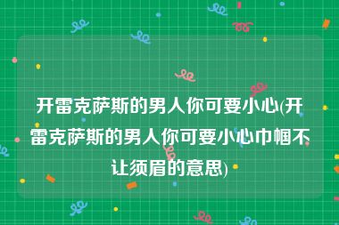 开雷克萨斯的男人你可要小心(开雷克萨斯的男人你可要小心巾帼不让须眉的意思)