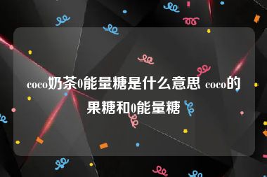 coco奶茶0能量糖是什么意思 coco的果糖和0能量糖