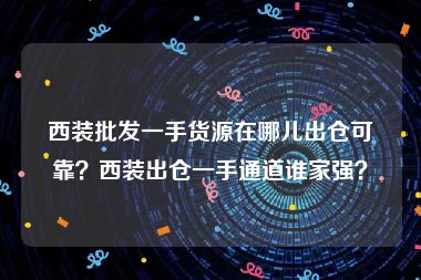 西装批发一手货源在哪儿出仓可靠？西装出仓一手通道谁家强？