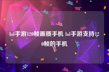 lol手游120帧画质手机 lol手游支持120帧的手机