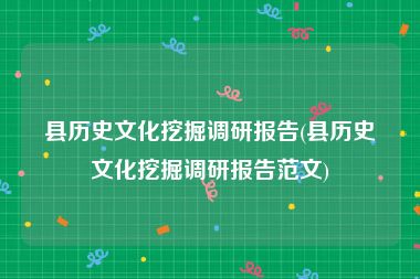 县历史文化挖掘调研报告(县历史文化挖掘调研报告范文)