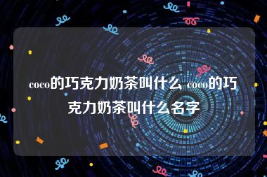 coco的巧克力奶茶叫什么 coco的巧克力奶茶叫什么名字