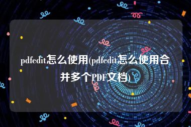 pdfedit怎么使用(pdfedit怎么使用合并多个PDF文档)