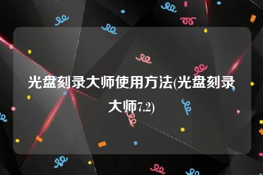 光盘刻录大师使用方法(光盘刻录大师7.2)