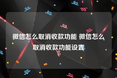 微信怎么取消收款功能 微信怎么取消收款功能设置