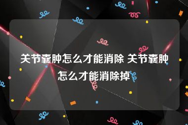 关节囊肿怎么才能消除 关节囊肿怎么才能消除掉