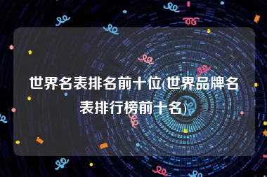 世界名表排名前十位(世界品牌名表排行榜前十名)