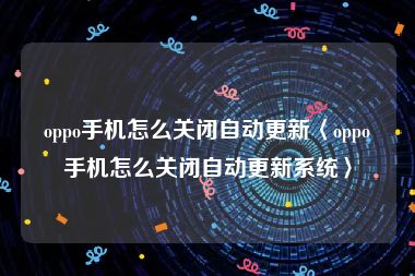 oppo手机怎么关闭自动更新〈oppo手机怎么关闭自动更新系统〉