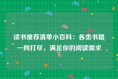 读书推荐清单小百科：各类书籍一网打尽，满足你的阅读需求