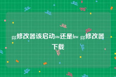 gg修改器该启动sw还是hw gg修改器下载