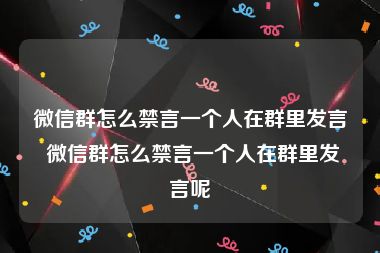 微信群怎么禁言一个人在群里发言 微信群怎么禁言一个人在群里发言呢