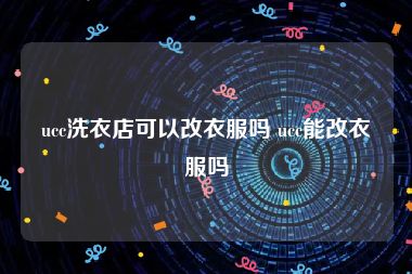 ucc洗衣店可以改衣服吗 ucc能改衣服吗