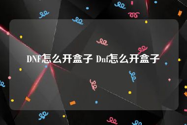 DNF怎么开盒子 Dnf怎么开盒子