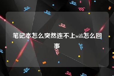 笔记本怎么突然连不上wifi怎么回事