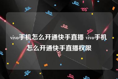 vivo手机怎么开通快手直播 vivo手机怎么开通快手直播权限