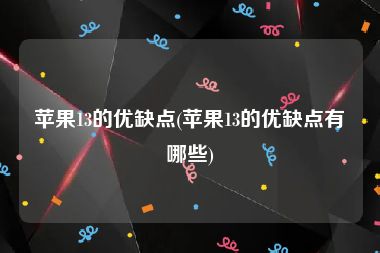 苹果13的优缺点(苹果13的优缺点有哪些)