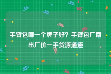 手臂包哪一个牌子好？手臂包厂商出厂价一手货源通道