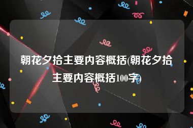 朝花夕拾主要内容概括(朝花夕拾主要内容概括100字)