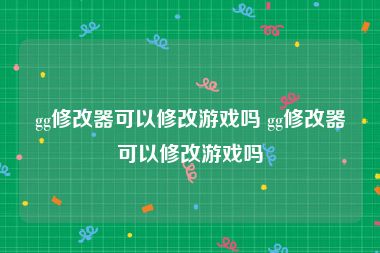 gg修改器可以修改游戏吗 gg修改器可以修改游戏吗