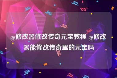 gg修改器修改传奇元宝教程 gg修改器能修改传奇里的元宝吗