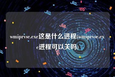 wmiprvse.exe这是什么进程(wmiprvse.exe进程可以关吗)