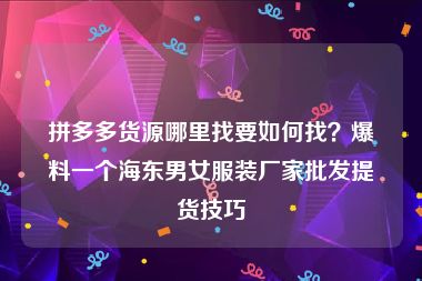 拼多多货源哪里找要如何找？爆料一个海东男女服装厂家批发提货技巧