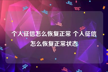 个人征信怎么恢复正常 个人征信怎么恢复正常状态