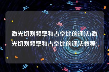 激光切割频率和占空比的调法(激光切割频率和占空比的调法教程)