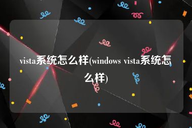 vista系统怎么样(windows vista系统怎么样)