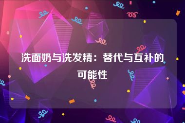 洗面奶与洗发精：替代与互补的可能性