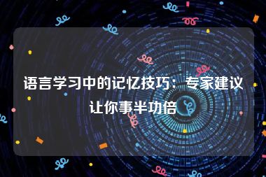 语言学习中的记忆技巧：专家建议让你事半功倍