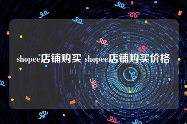 shopee店铺购买 shopee店铺购买价格