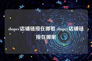 shopee店铺链接在哪看 shopee店铺链接在哪里