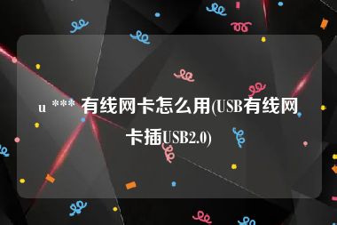 u *** 有线网卡怎么用(USB有线网卡插USB2.0)