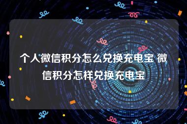 个人微信积分怎么兑换充电宝 微信积分怎样兑换充电宝