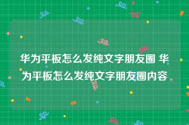 华为平板怎么发纯文字朋友圈 华为平板怎么发纯文字朋友圈内容