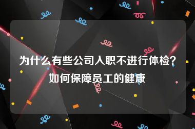 为什么有些公司入职不进行体检？如何保障员工的健康