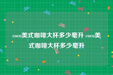 coco美式咖啡大杯多少毫升 coco美式咖啡大杯多少毫升