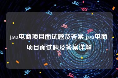 java电商项目面试题及答案 java电商项目面试题及答案详解