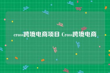 cross跨境电商项目 Cross跨境电商