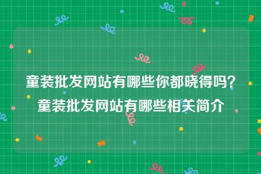 童装批发网站有哪些你都晓得吗？童装批发网站有哪些相关简介