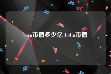 coco市值多少亿 CoCo市值