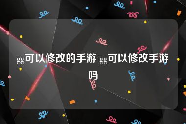 gg可以修改的手游 gg可以修改手游吗