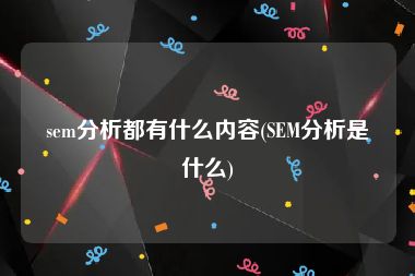 sem分析都有什么内容(SEM分析是什么)