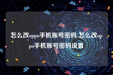 怎么改oppo手机账号密码 怎么改oppo手机账号密码设置