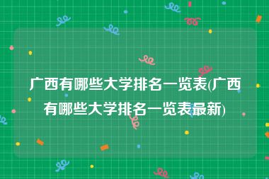 广西有哪些大学排名一览表(广西有哪些大学排名一览表最新)