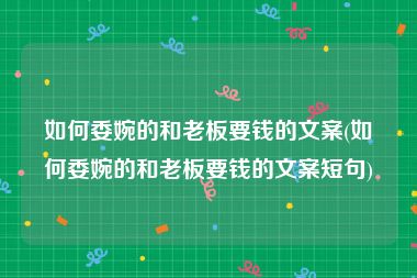 如何委婉的和老板要钱的文案(如何委婉的和老板要钱的文案短句)