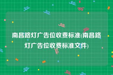 南昌路灯广告位收费标准(南昌路灯广告位收费标准文件)